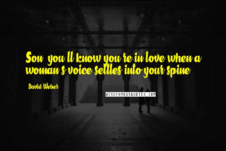 David Weber Quotes: Son, you'll know you're in love when a woman's voice settles into your spine.