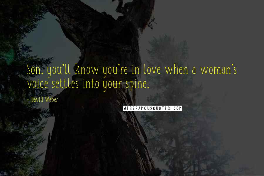 David Weber Quotes: Son, you'll know you're in love when a woman's voice settles into your spine.