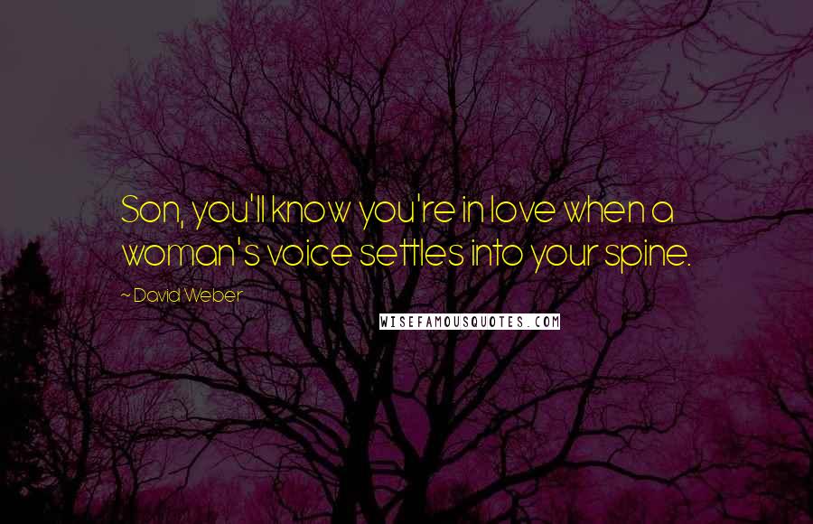 David Weber Quotes: Son, you'll know you're in love when a woman's voice settles into your spine.