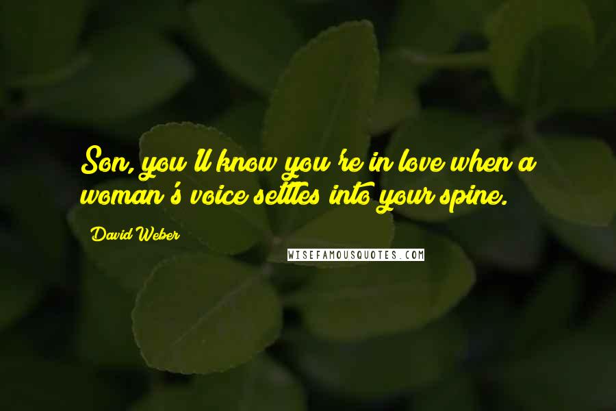 David Weber Quotes: Son, you'll know you're in love when a woman's voice settles into your spine.