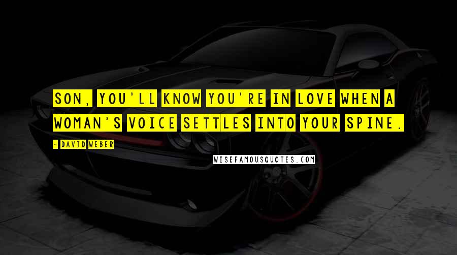 David Weber Quotes: Son, you'll know you're in love when a woman's voice settles into your spine.