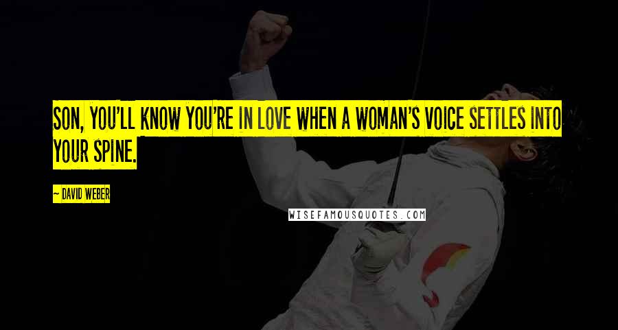 David Weber Quotes: Son, you'll know you're in love when a woman's voice settles into your spine.