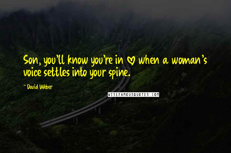 David Weber Quotes: Son, you'll know you're in love when a woman's voice settles into your spine.