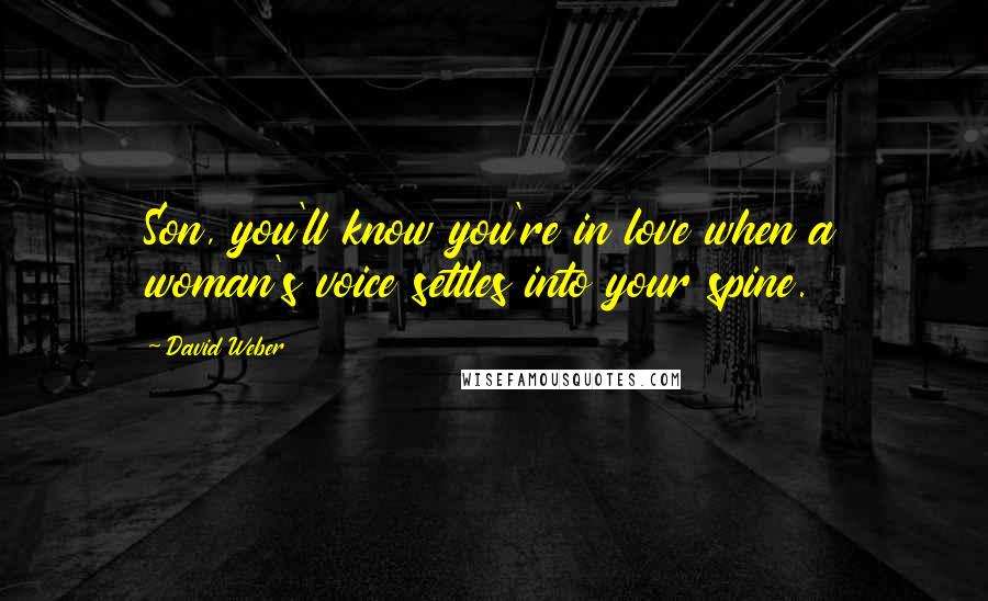 David Weber Quotes: Son, you'll know you're in love when a woman's voice settles into your spine.