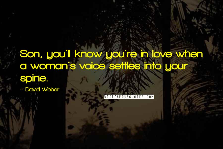 David Weber Quotes: Son, you'll know you're in love when a woman's voice settles into your spine.