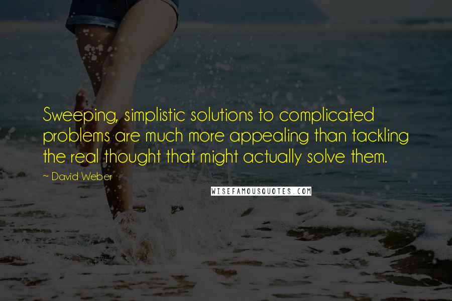 David Weber Quotes: Sweeping, simplistic solutions to complicated problems are much more appealing than tackling the real thought that might actually solve them.