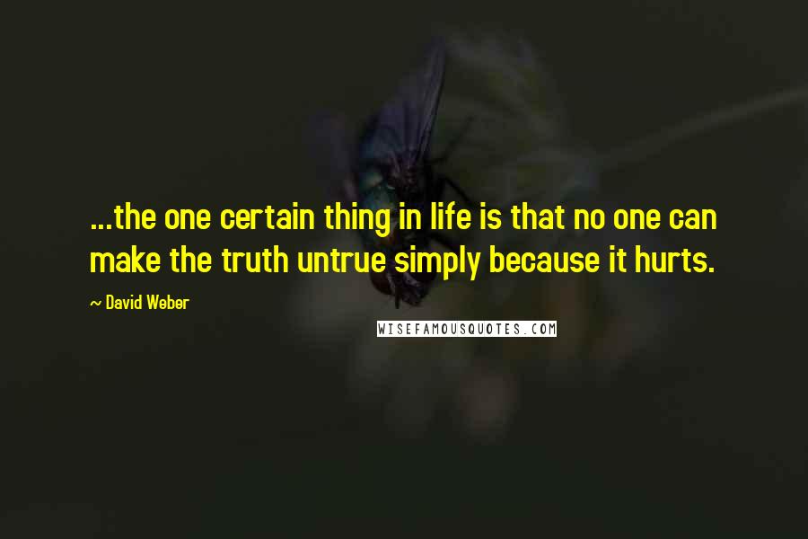 David Weber Quotes: ...the one certain thing in life is that no one can make the truth untrue simply because it hurts.