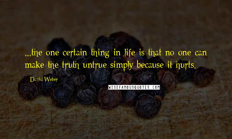 David Weber Quotes: ...the one certain thing in life is that no one can make the truth untrue simply because it hurts.