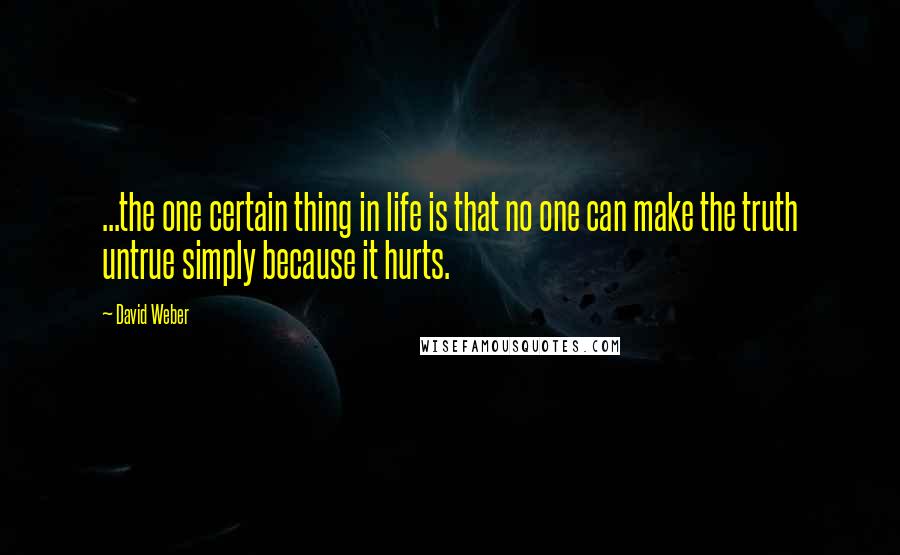 David Weber Quotes: ...the one certain thing in life is that no one can make the truth untrue simply because it hurts.