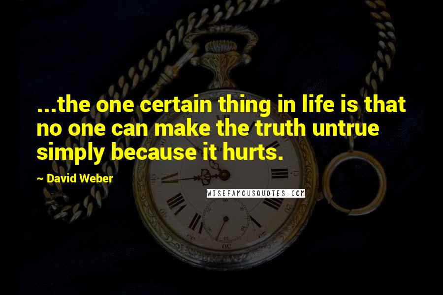 David Weber Quotes: ...the one certain thing in life is that no one can make the truth untrue simply because it hurts.