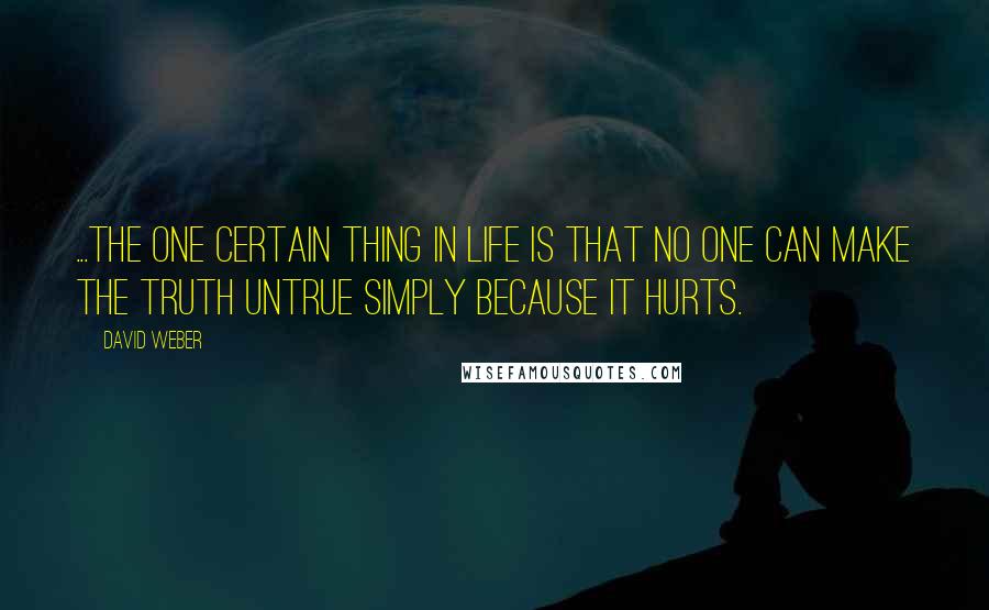 David Weber Quotes: ...the one certain thing in life is that no one can make the truth untrue simply because it hurts.