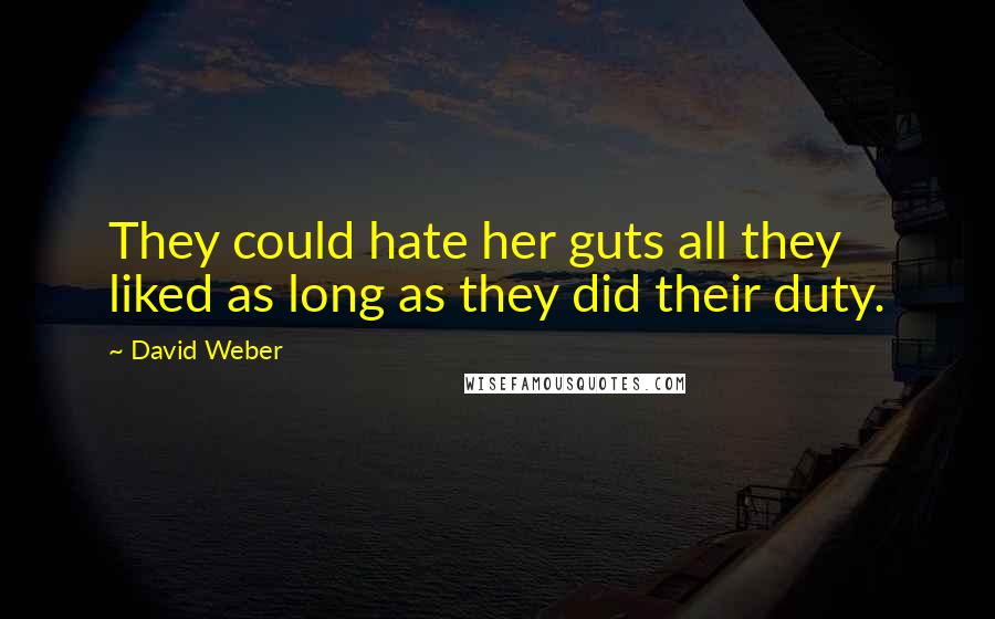 David Weber Quotes: They could hate her guts all they liked as long as they did their duty.