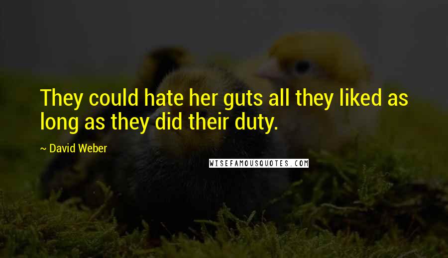 David Weber Quotes: They could hate her guts all they liked as long as they did their duty.