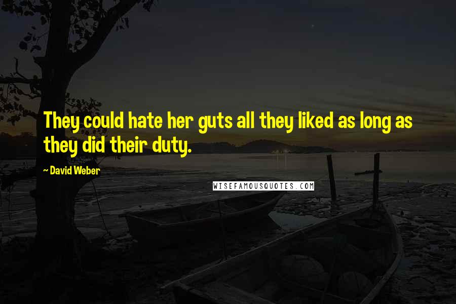 David Weber Quotes: They could hate her guts all they liked as long as they did their duty.