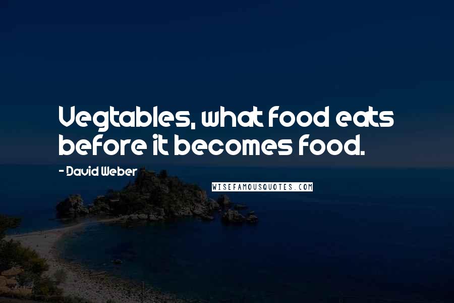 David Weber Quotes: Vegtables, what food eats before it becomes food.