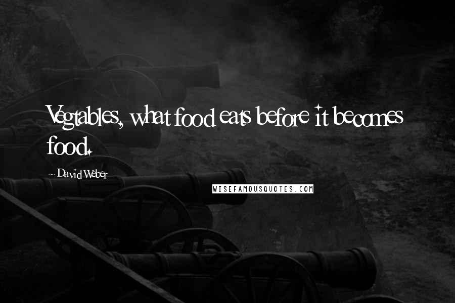 David Weber Quotes: Vegtables, what food eats before it becomes food.