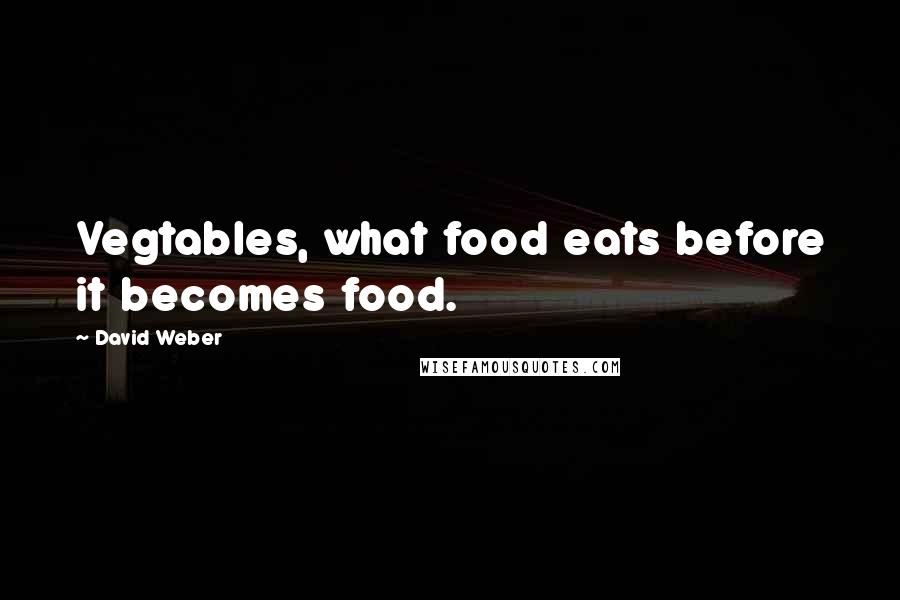 David Weber Quotes: Vegtables, what food eats before it becomes food.