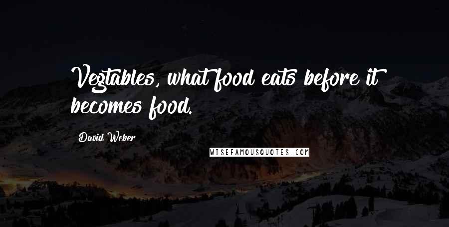 David Weber Quotes: Vegtables, what food eats before it becomes food.