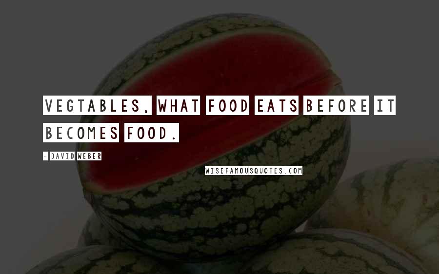 David Weber Quotes: Vegtables, what food eats before it becomes food.