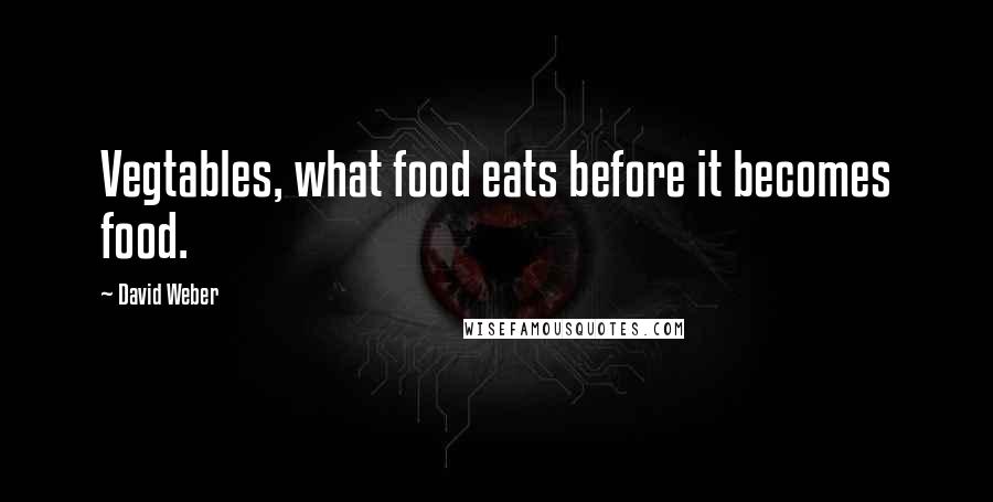 David Weber Quotes: Vegtables, what food eats before it becomes food.