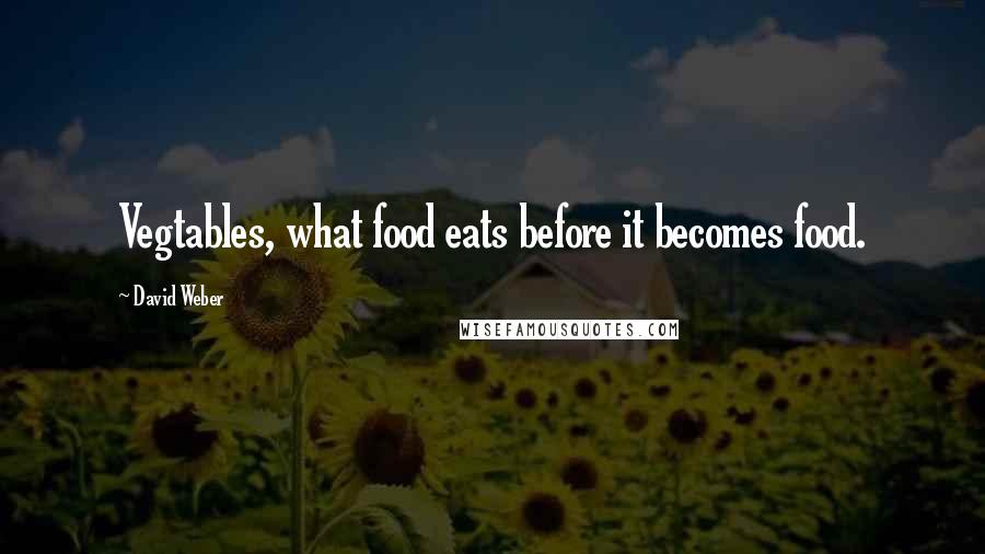 David Weber Quotes: Vegtables, what food eats before it becomes food.
