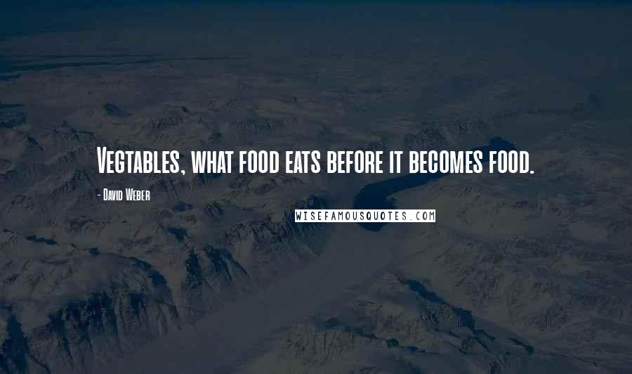 David Weber Quotes: Vegtables, what food eats before it becomes food.