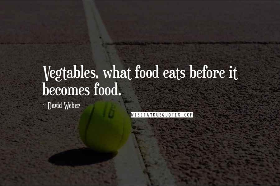 David Weber Quotes: Vegtables, what food eats before it becomes food.