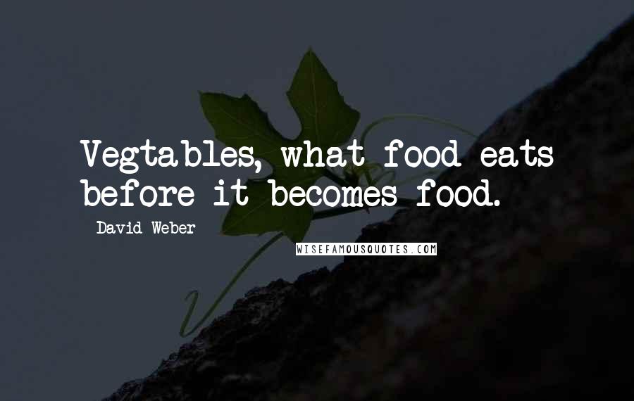 David Weber Quotes: Vegtables, what food eats before it becomes food.