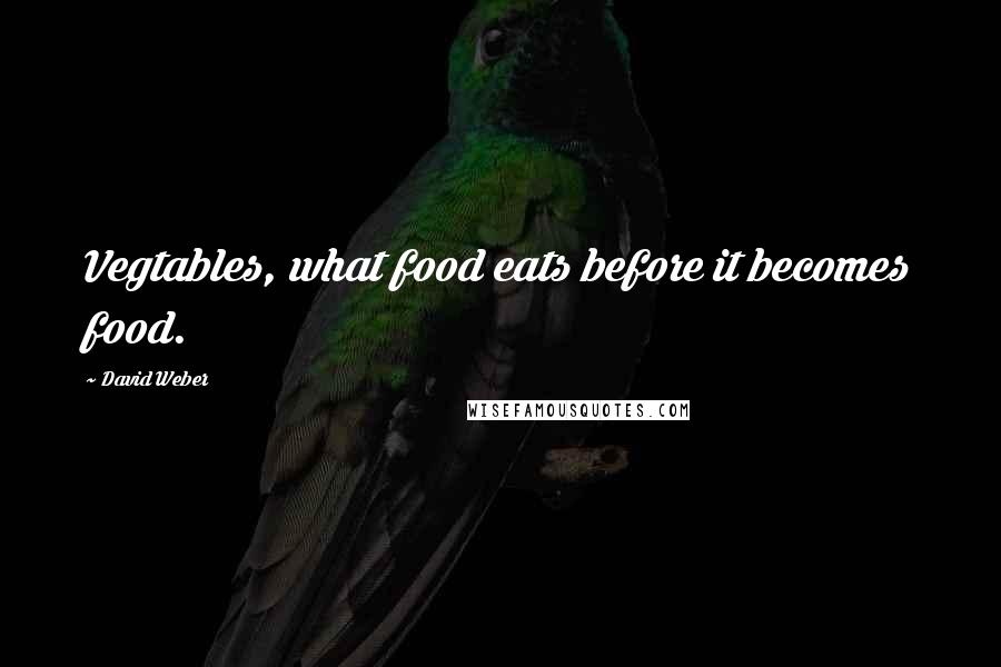 David Weber Quotes: Vegtables, what food eats before it becomes food.