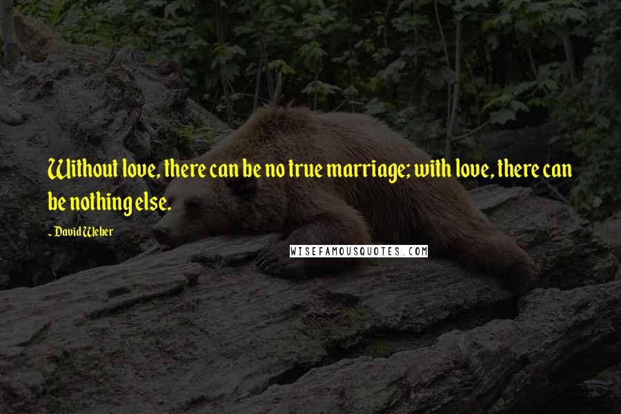 David Weber Quotes: Without love, there can be no true marriage; with love, there can be nothing else.