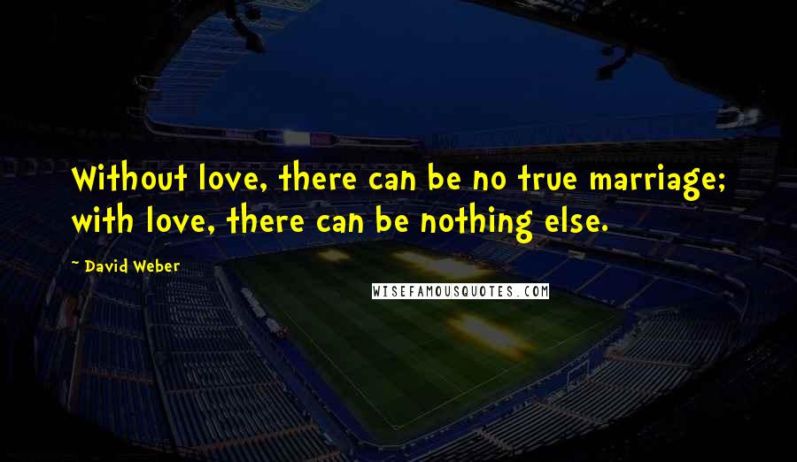 David Weber Quotes: Without love, there can be no true marriage; with love, there can be nothing else.