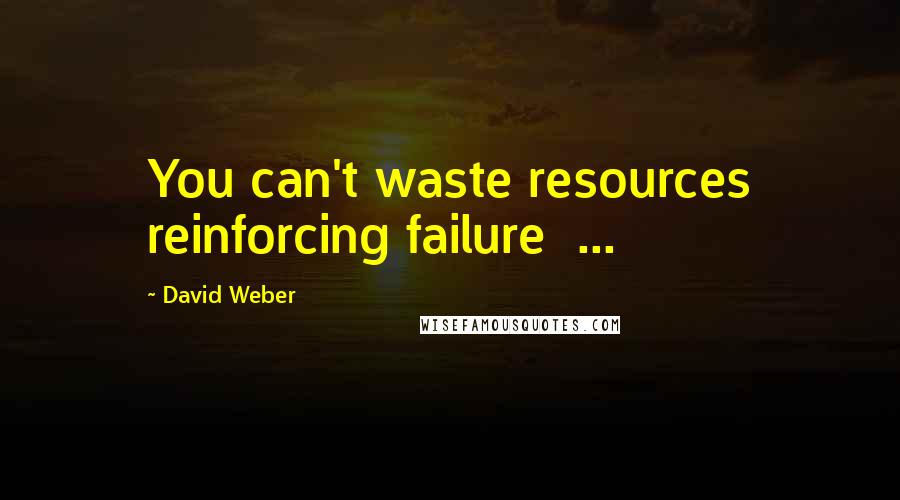 David Weber Quotes: You can't waste resources reinforcing failure  ...