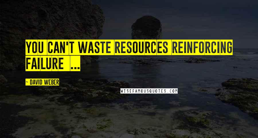 David Weber Quotes: You can't waste resources reinforcing failure  ...