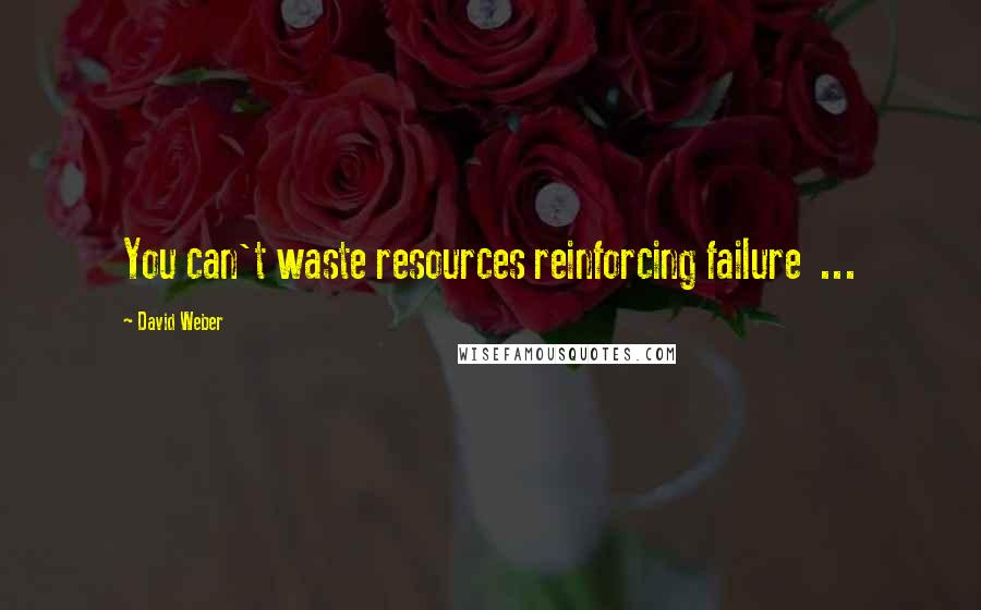 David Weber Quotes: You can't waste resources reinforcing failure  ...