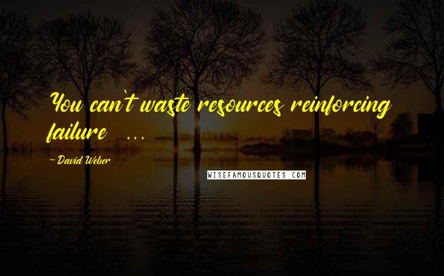 David Weber Quotes: You can't waste resources reinforcing failure  ...