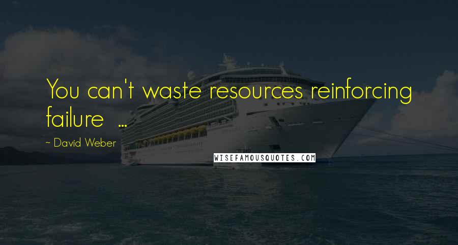 David Weber Quotes: You can't waste resources reinforcing failure  ...