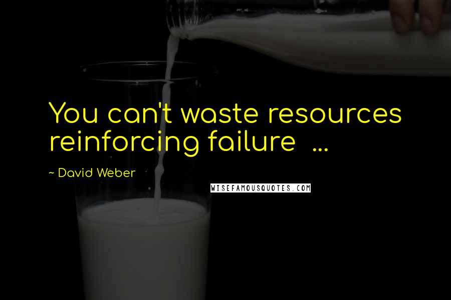 David Weber Quotes: You can't waste resources reinforcing failure  ...