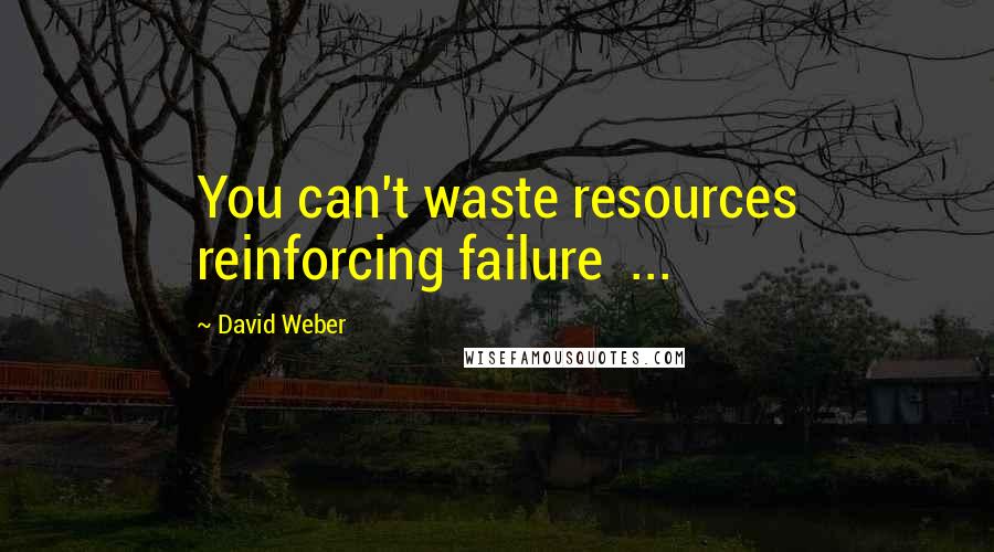 David Weber Quotes: You can't waste resources reinforcing failure  ...