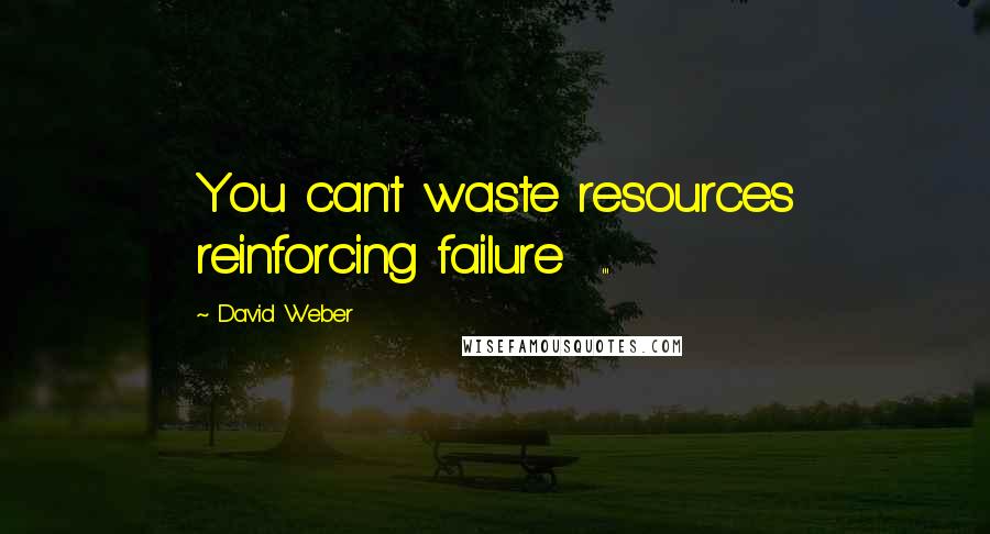 David Weber Quotes: You can't waste resources reinforcing failure  ...