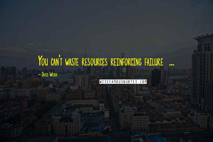 David Weber Quotes: You can't waste resources reinforcing failure  ...