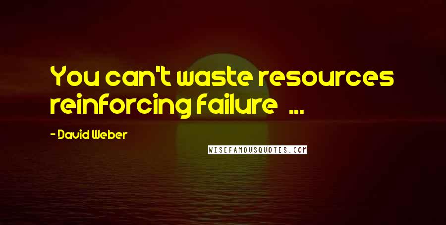 David Weber Quotes: You can't waste resources reinforcing failure  ...