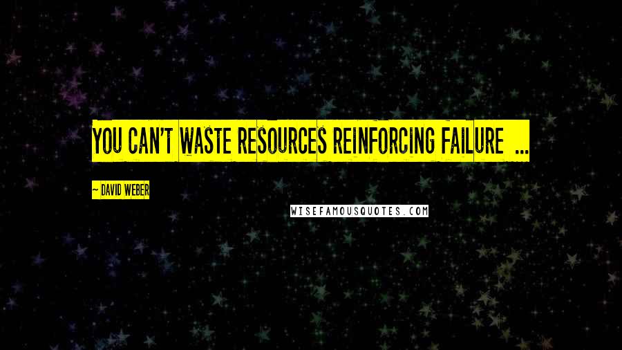 David Weber Quotes: You can't waste resources reinforcing failure  ...