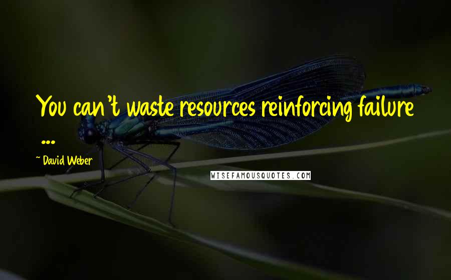 David Weber Quotes: You can't waste resources reinforcing failure  ...