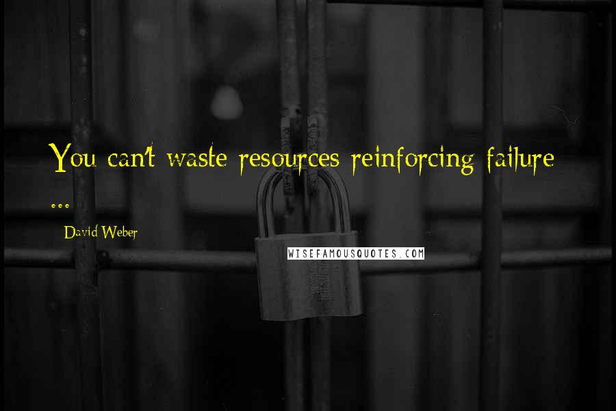 David Weber Quotes: You can't waste resources reinforcing failure  ...
