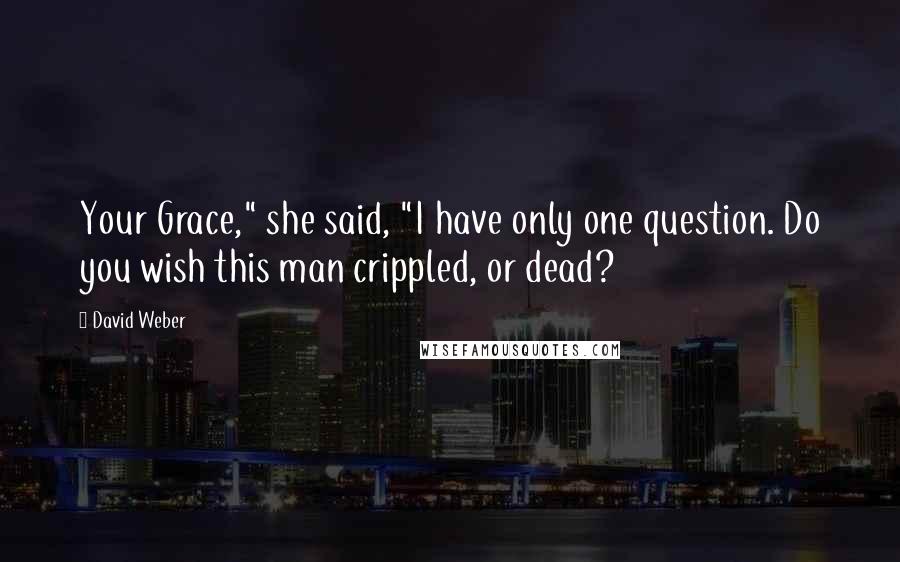 David Weber Quotes: Your Grace," she said, "I have only one question. Do you wish this man crippled, or dead?