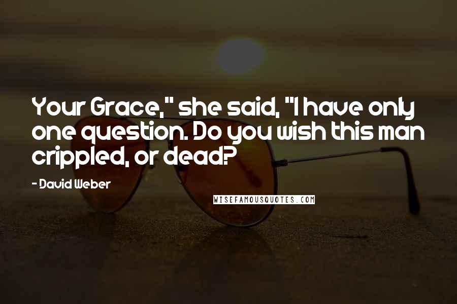 David Weber Quotes: Your Grace," she said, "I have only one question. Do you wish this man crippled, or dead?