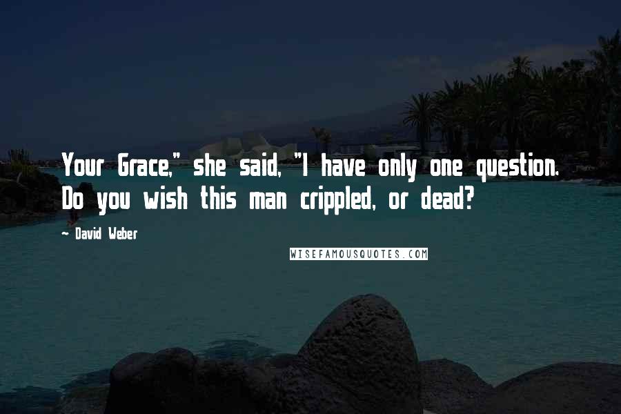 David Weber Quotes: Your Grace," she said, "I have only one question. Do you wish this man crippled, or dead?