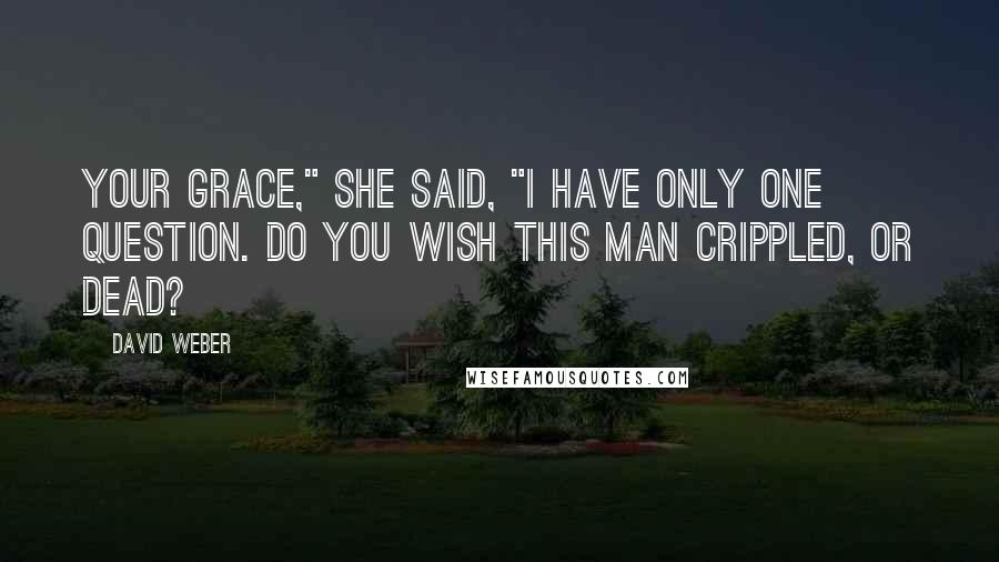 David Weber Quotes: Your Grace," she said, "I have only one question. Do you wish this man crippled, or dead?