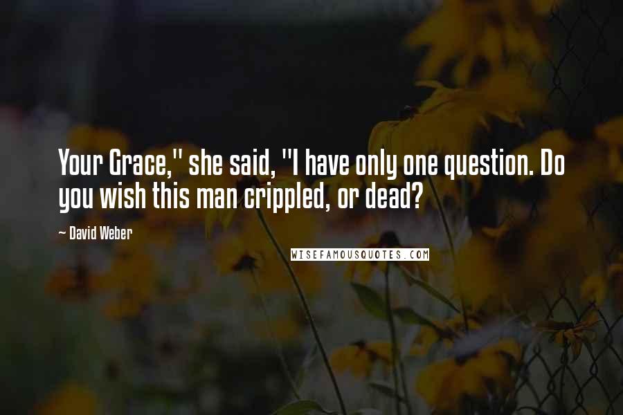 David Weber Quotes: Your Grace," she said, "I have only one question. Do you wish this man crippled, or dead?