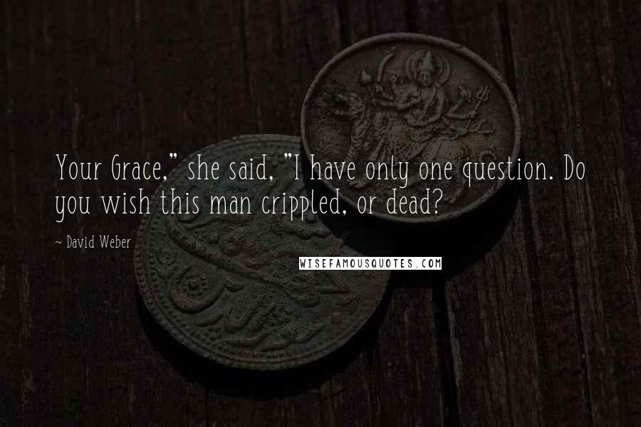 David Weber Quotes: Your Grace," she said, "I have only one question. Do you wish this man crippled, or dead?